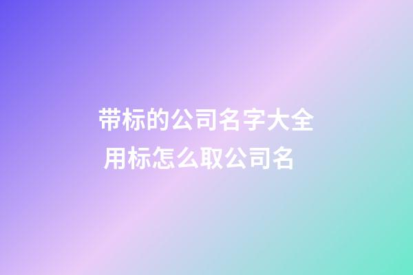 带标的公司名字大全 用标怎么取公司名-第1张-公司起名-玄机派
